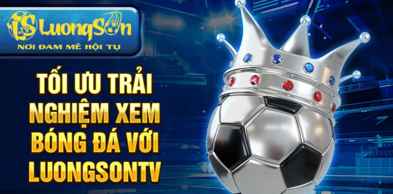 Tối ưu trải nghiệm xem bóng đá với luongsontv Tối ưu trải nghiệm xem bóng đá với luongsontv